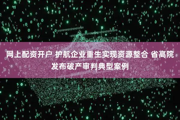 网上配资开户 护航企业重生实现资源整合 省高院发布破产审判典型案例