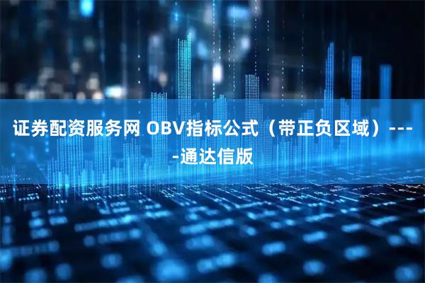 证券配资服务网 OBV指标公式（带正负区域）----通达信版