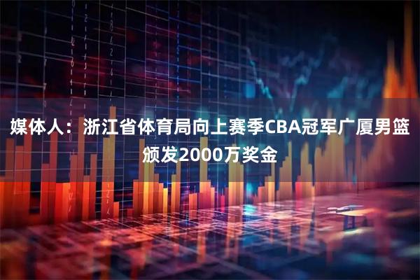 媒体人：浙江省体育局向上赛季CBA冠军广厦男篮颁发2000万奖金
